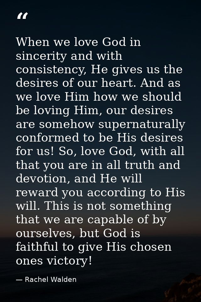 When we love God in sincerity and with consistency, He gives us the desires of our heart. And as we love Him how we shou — Rachel Walden