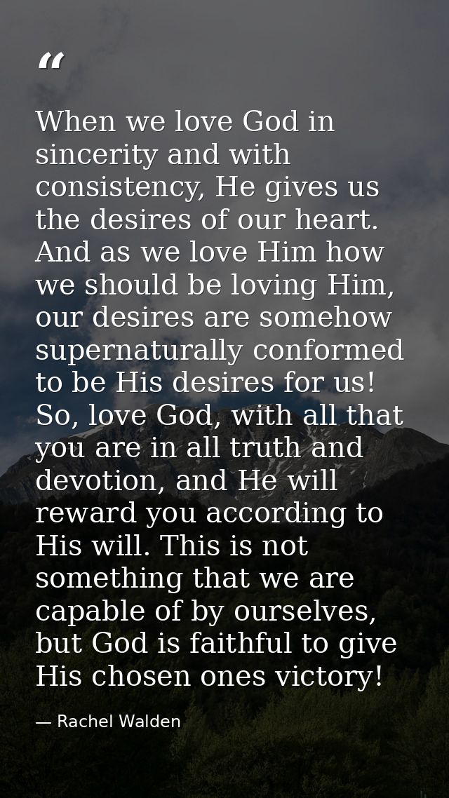 When we love God in sincerity and with consistency, He gives us the desires of our heart. And as we love Him how we shou — Rachel Walden