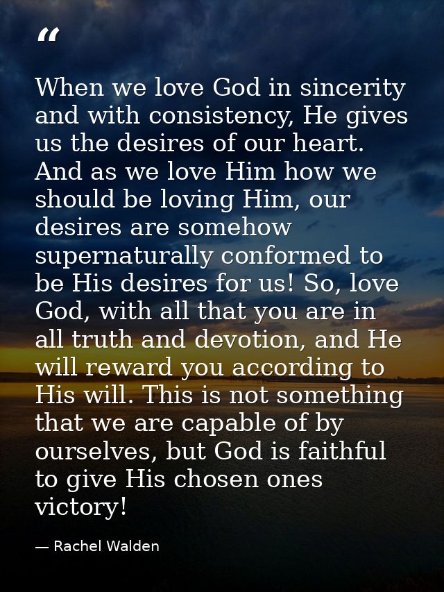 When we love God in sincerity and with consistency, He gives us the desires of our heart. And as we love Him how we shou — Rachel Walden