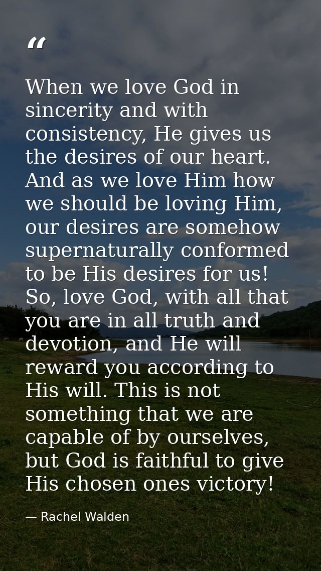 When we love God in sincerity and with consistency, He gives us the desires of our heart. And as we love Him how we shou — Rachel Walden