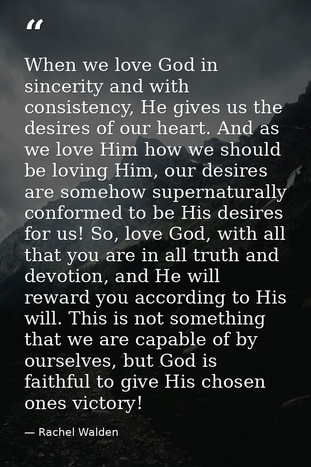 When we love God in sincerity and with consistency, He gives us the desires of our heart. And as we love Him how we shou — Rachel Walden
