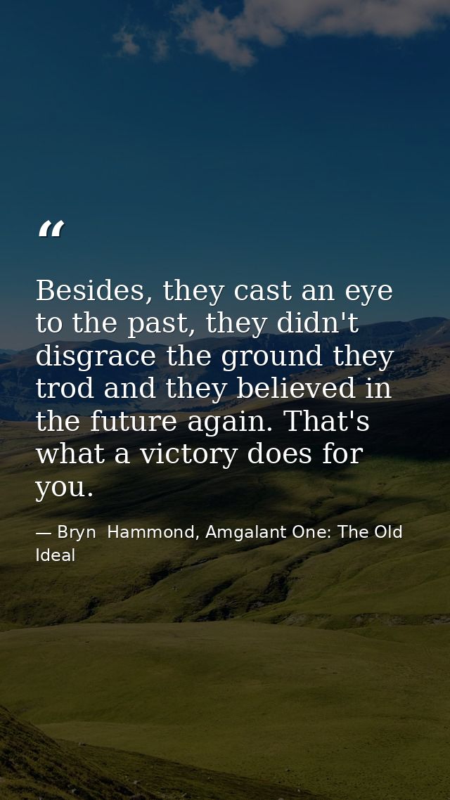Besides, they cast an eye to the past, they didn't disgrace the ground they trod and they believed in the future again.  — Bryn  Hammond, Amgalant One: The Old Ideal