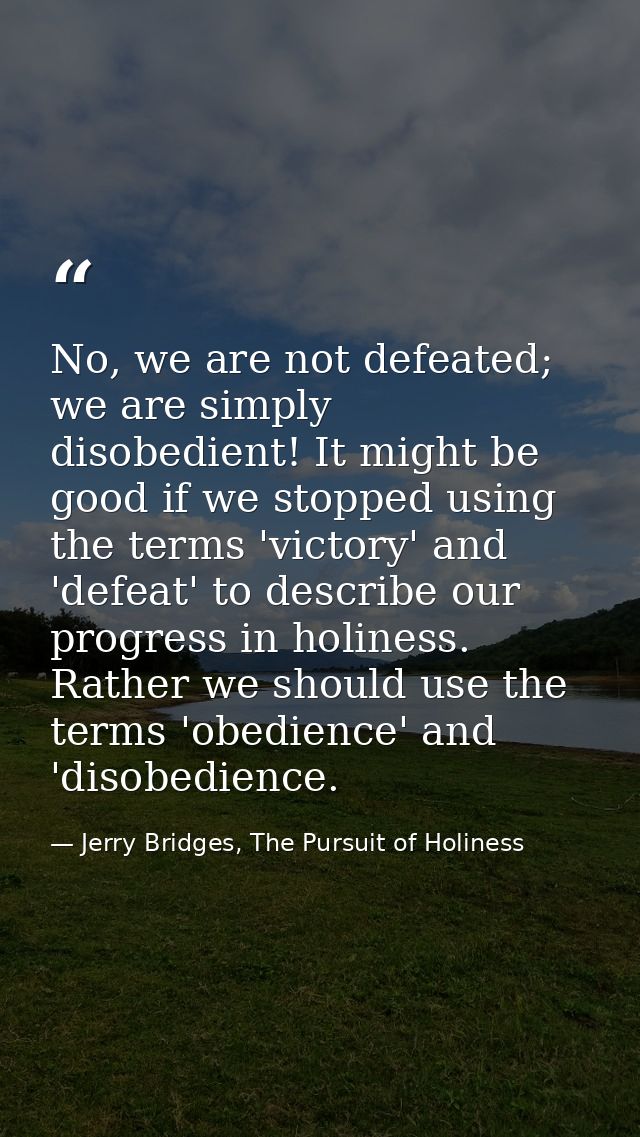 No, we are not defeated; we are simply disobedient! It might be good if we stopped using the terms 'victory' and 'defeat — Jerry Bridges, The Pursuit of Holiness