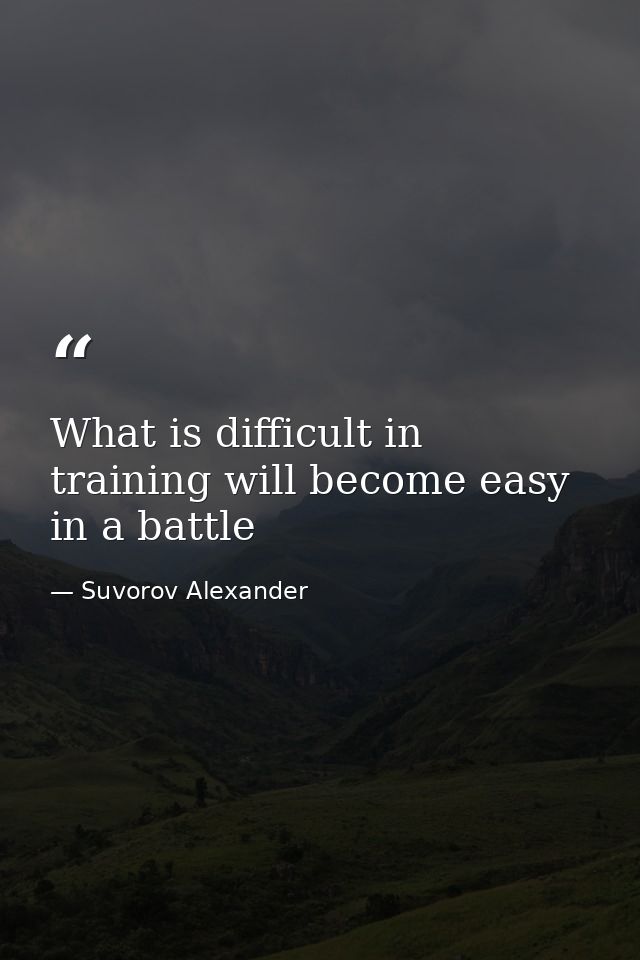 What is difficult in training will become easy in a battle — Suvorov Alexander