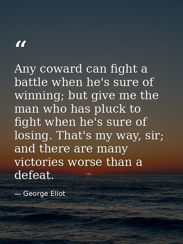 Any coward can fight a battle when he's sure of winning; but give me the man who has pluck to fight when he's sure of lo — George Eliot