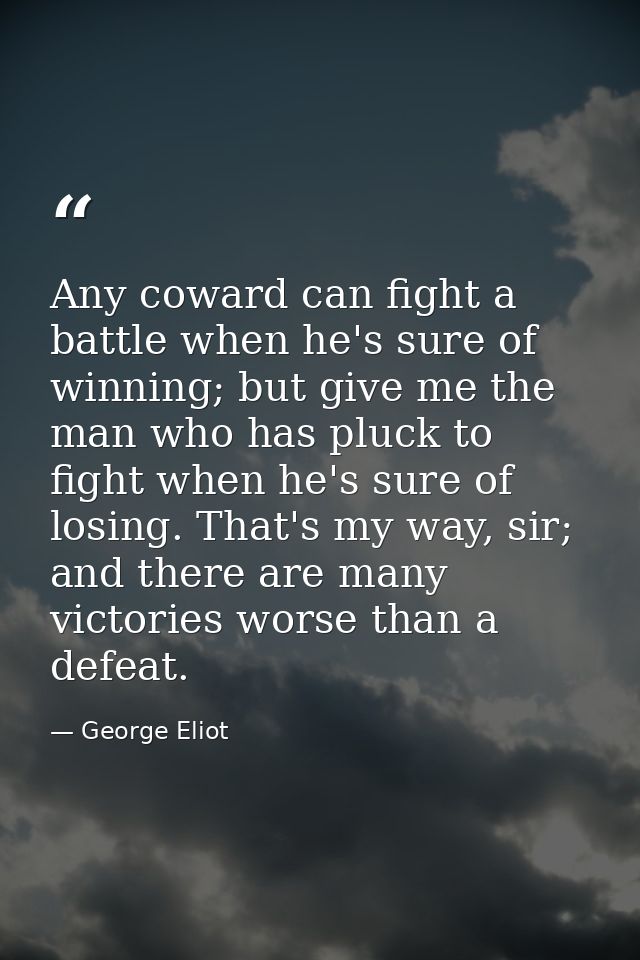 Any coward can fight a battle when he's sure of winning; but give me the man who has pluck to fight when he's sure of lo — George Eliot