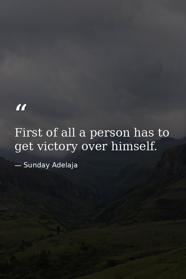 First of all a person has to get victory over himself. — Sunday Adelaja