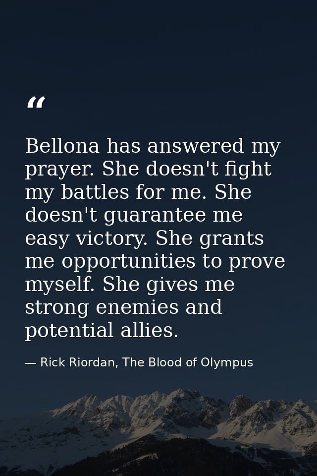 Bellona has answered my prayer. She doesn't fight my battles for me. She doesn't guarantee me easy victory. She grants m — Rick Riordan, The Blood of Olympus