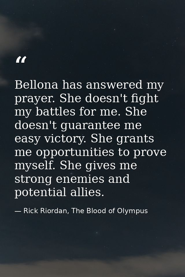 Bellona has answered my prayer. She doesn't fight my battles for me. She doesn't guarantee me easy victory. She grants m — Rick Riordan, The Blood of Olympus
