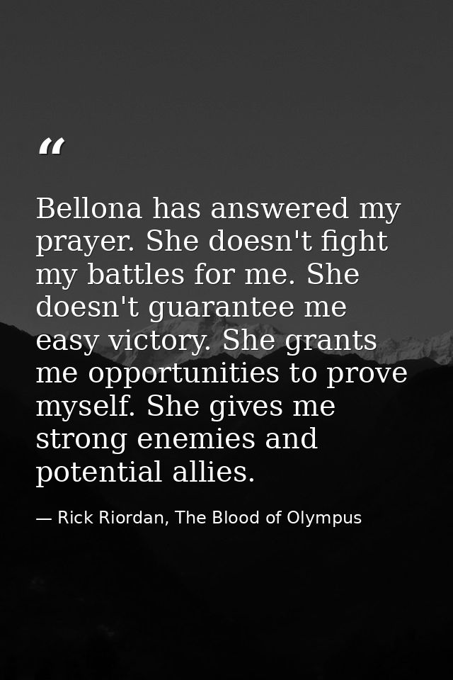 Bellona has answered my prayer. She doesn't fight my battles for me. She doesn't guarantee me easy victory. She grants m — Rick Riordan, The Blood of Olympus