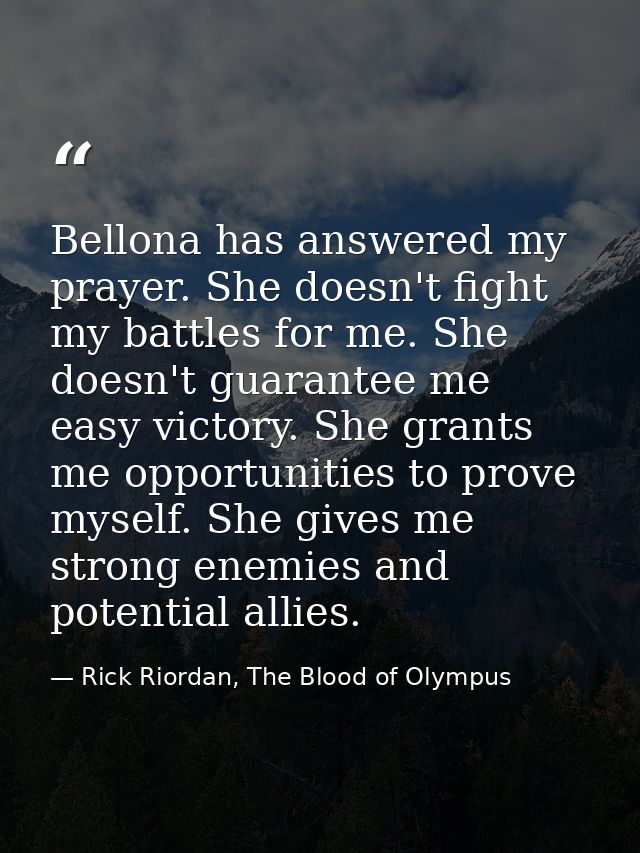 Bellona has answered my prayer. She doesn't fight my battles for me. She doesn't guarantee me easy victory. She grants m — Rick Riordan, The Blood of Olympus