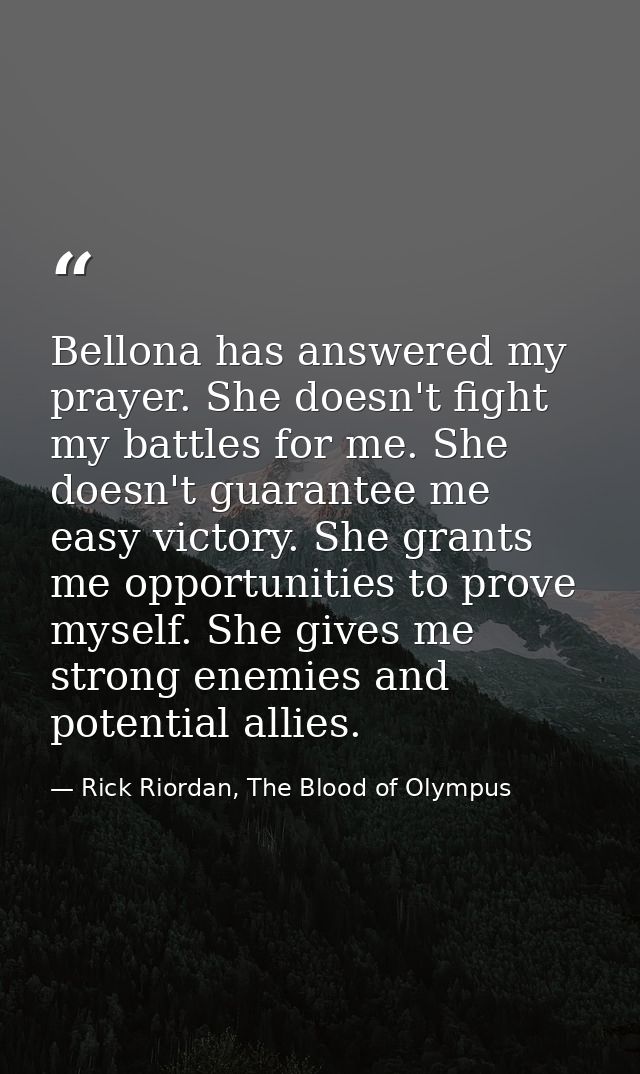 Bellona has answered my prayer. She doesn't fight my battles for me. She doesn't guarantee me easy victory. She grants m — Rick Riordan, The Blood of Olympus