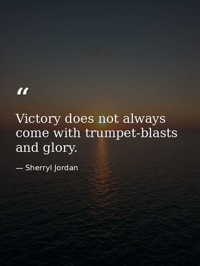 Victory does not always come with trumpet-blasts and glory. — Sherryl Jordan