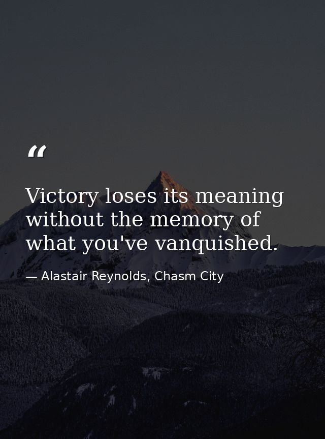 Victory loses its meaning without the memory of what you've vanquished. — Alastair Reynolds, Chasm City