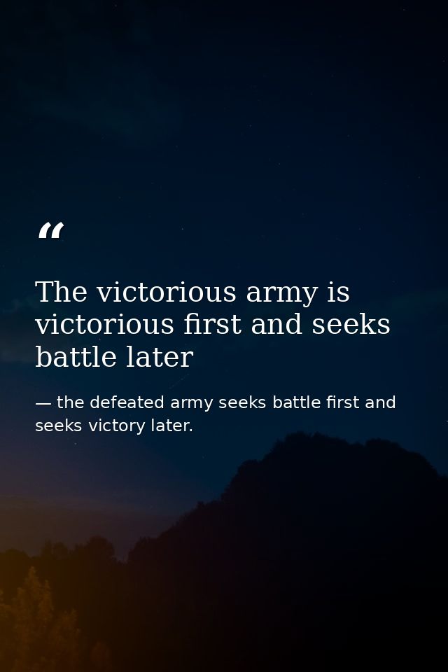 The victorious army is victorious first and seeks battle later — the defeated army seeks battle first and seeks victory later.