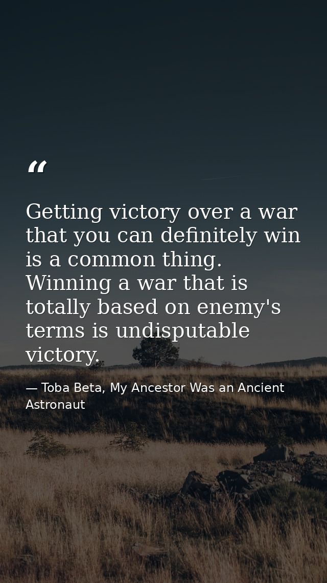 Getting victory over a war that you can definitely win is a common thing. Winning a war that is totally based on enemy's — Toba Beta, My Ancestor Was an Ancient Astronaut