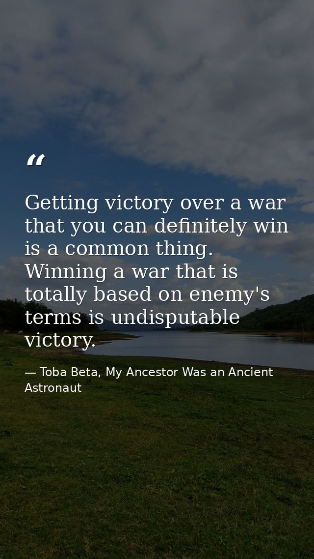 Getting victory over a war that you can definitely win is a common thing. Winning a war that is totally based on enemy's — Toba Beta, My Ancestor Was an Ancient Astronaut