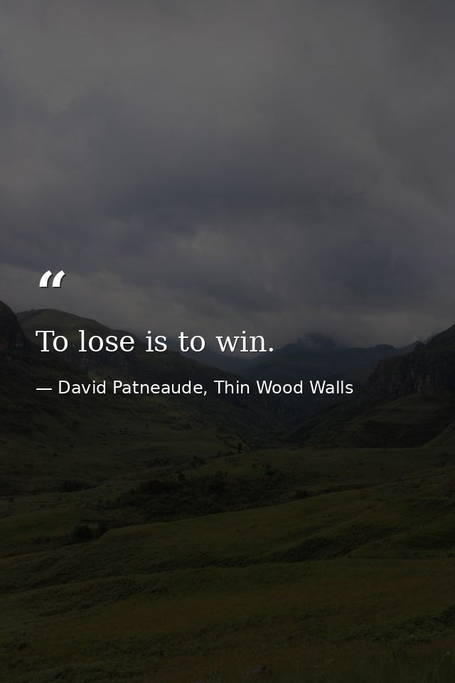 To lose is to win. — David Patneaude, Thin Wood Walls