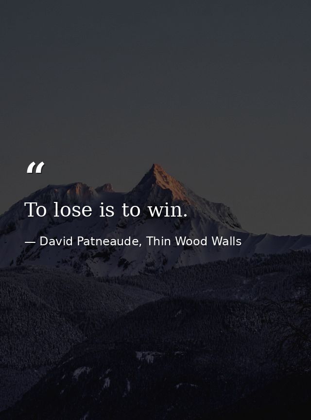 To lose is to win. — David Patneaude, Thin Wood Walls