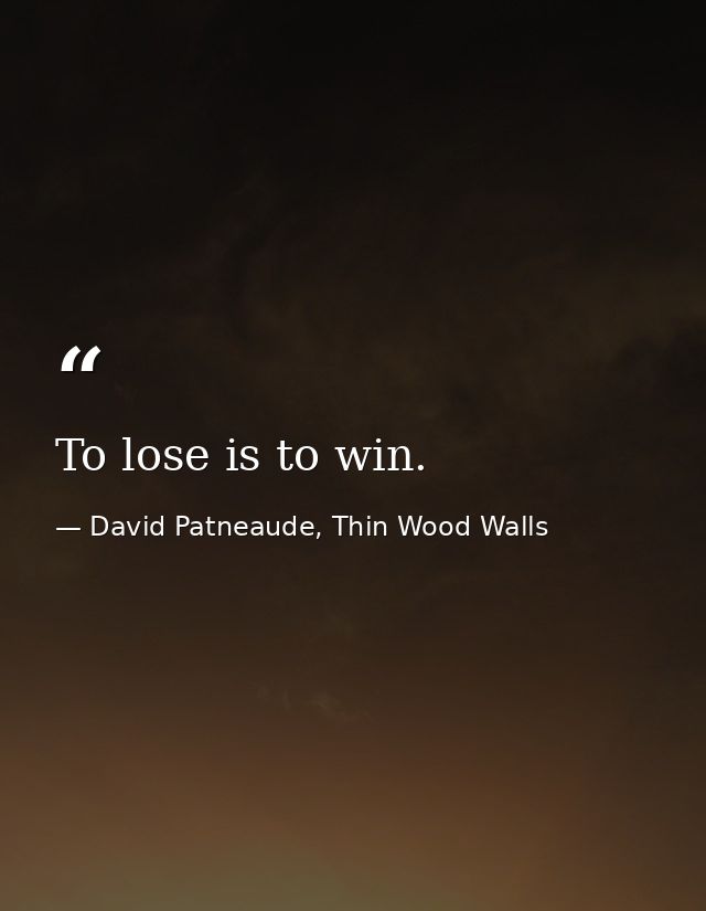 To lose is to win. — David Patneaude, Thin Wood Walls