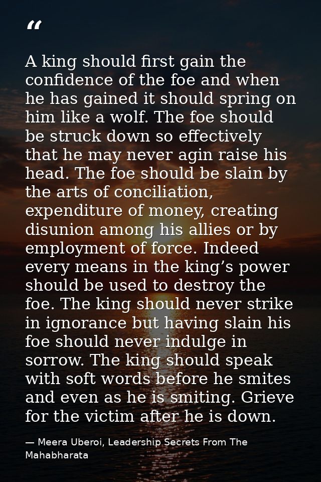 A king should first gain the confidence of the foe and when he has gained it should spring on him like a wolf. The foe s — Meera Uberoi, Leadership Secrets From The Mahabharata