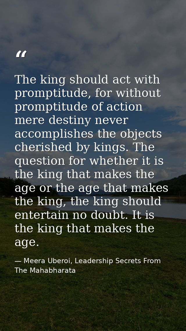The king should act with promptitude, for without promptitude of action mere destiny never accomplishes the objects cher — Meera Uberoi, Leadership Secrets From The Mahabharata