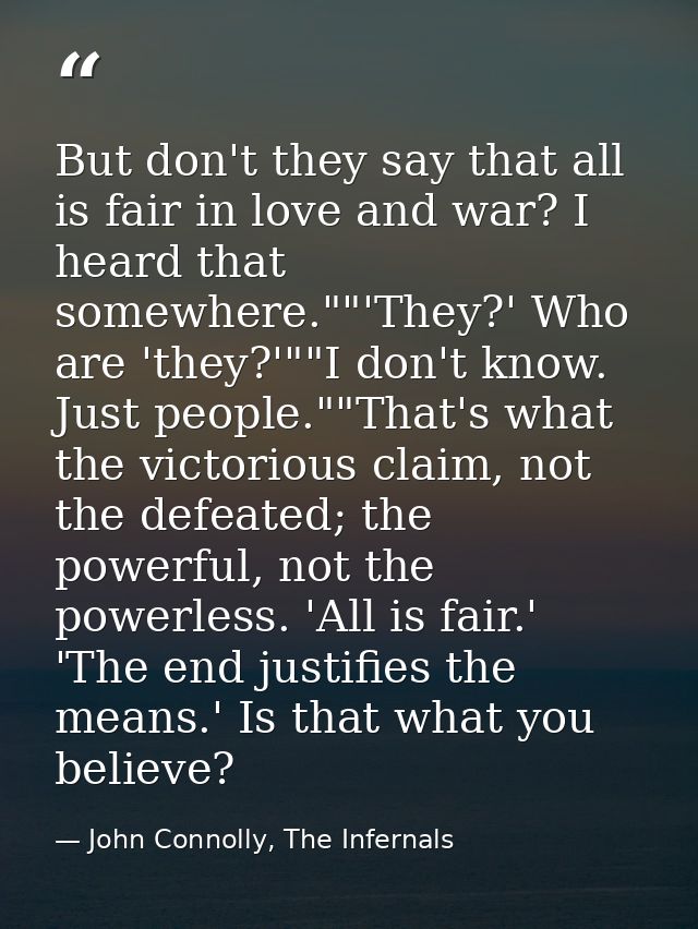 But don't they say that all is fair in love and war? I heard that somewhere.""'They?' Who are 'they?'""I don't know. Jus — John Connolly, The Infernals