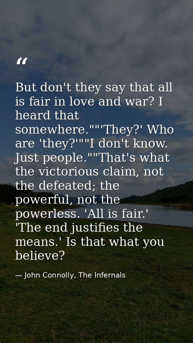 But don't they say that all is fair in love and war? I heard that somewhere.""'They?' Who are 'they?'""I don't know. Jus — John Connolly, The Infernals