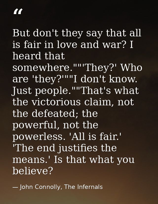 But don't they say that all is fair in love and war? I heard that somewhere.""'They?' Who are 'they?'""I don't know. Jus — John Connolly, The Infernals