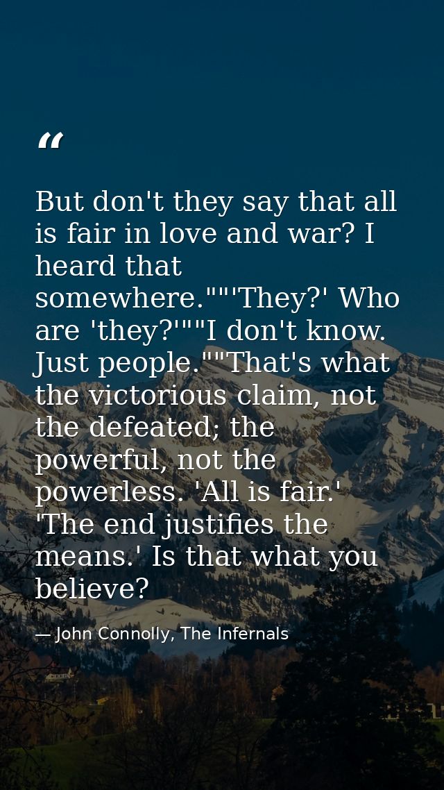 But don't they say that all is fair in love and war? I heard that somewhere.""'They?' Who are 'they?'""I don't know. Jus — John Connolly, The Infernals
