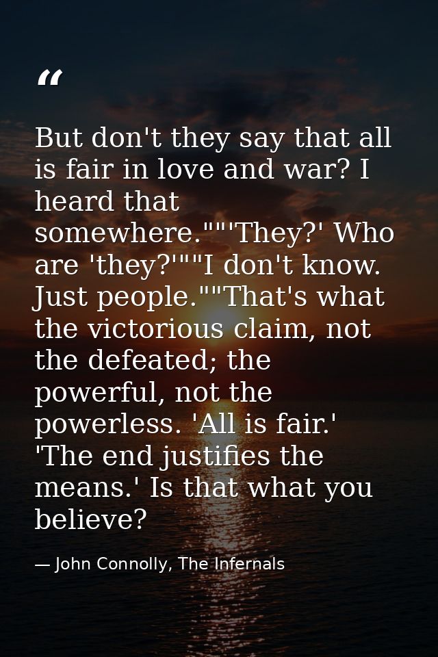 But don't they say that all is fair in love and war? I heard that somewhere.""'They?' Who are 'they?'""I don't know. Jus — John Connolly, The Infernals