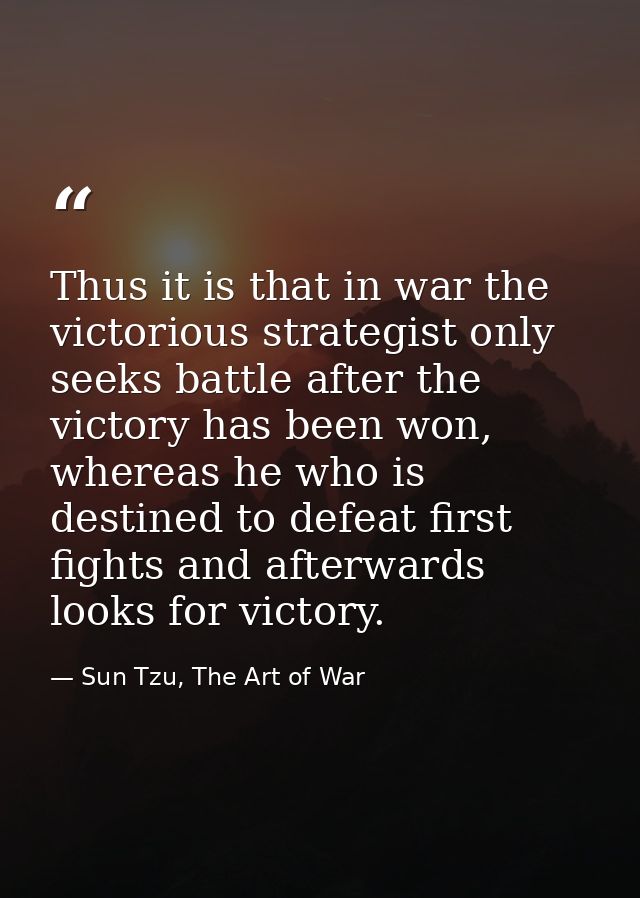 Thus it is that in war the victorious strategist only seeks battle after the victory has been won, whereas he who is des — Sun Tzu, The Art of War