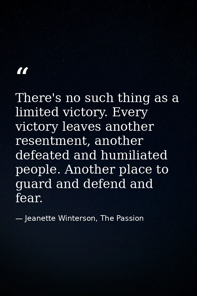 There's no such thing as a limited victory. Every victory leaves another resentment, another defeated and humiliated peo — Jeanette Winterson, The Passion