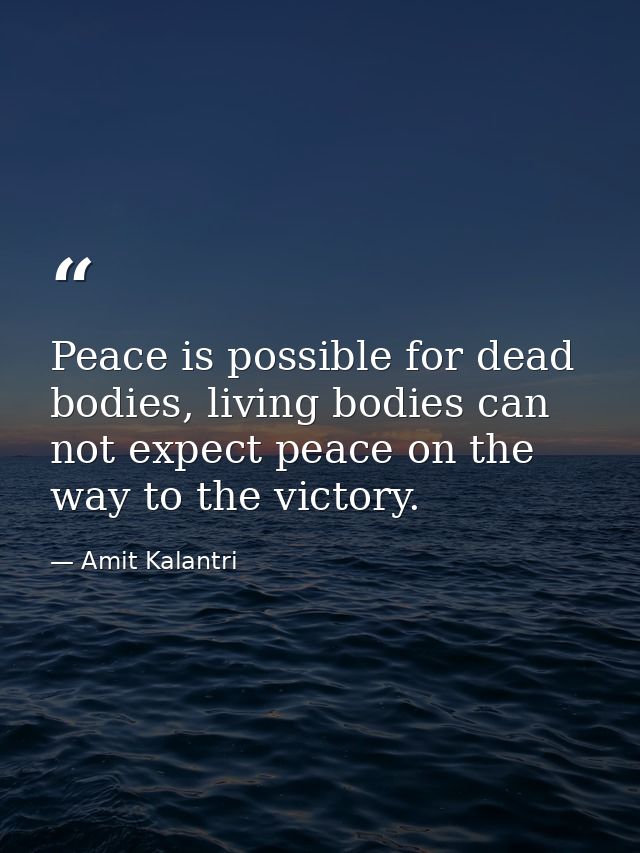 Peace is possible for dead bodies, living bodies can not expect peace on the way to the victory. — Amit Kalantri