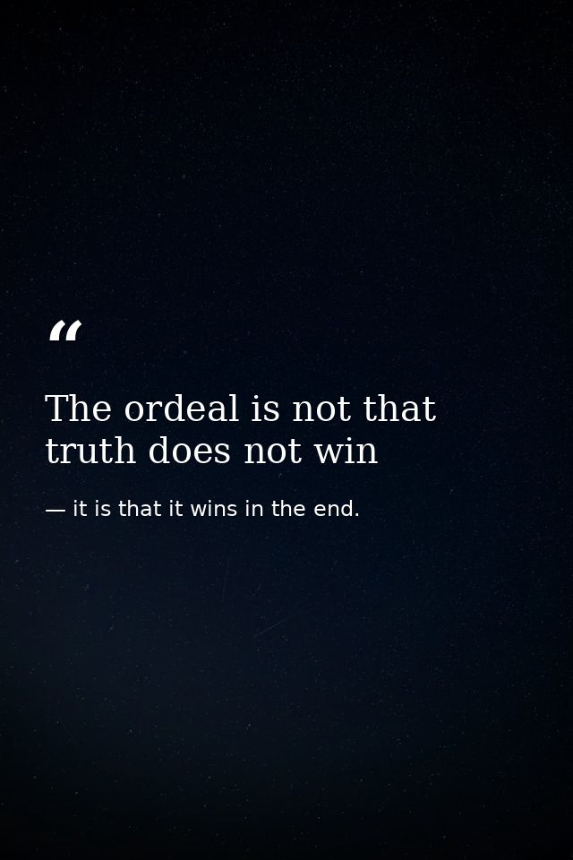 The ordeal is not that truth does not win — it is that it wins in the end.