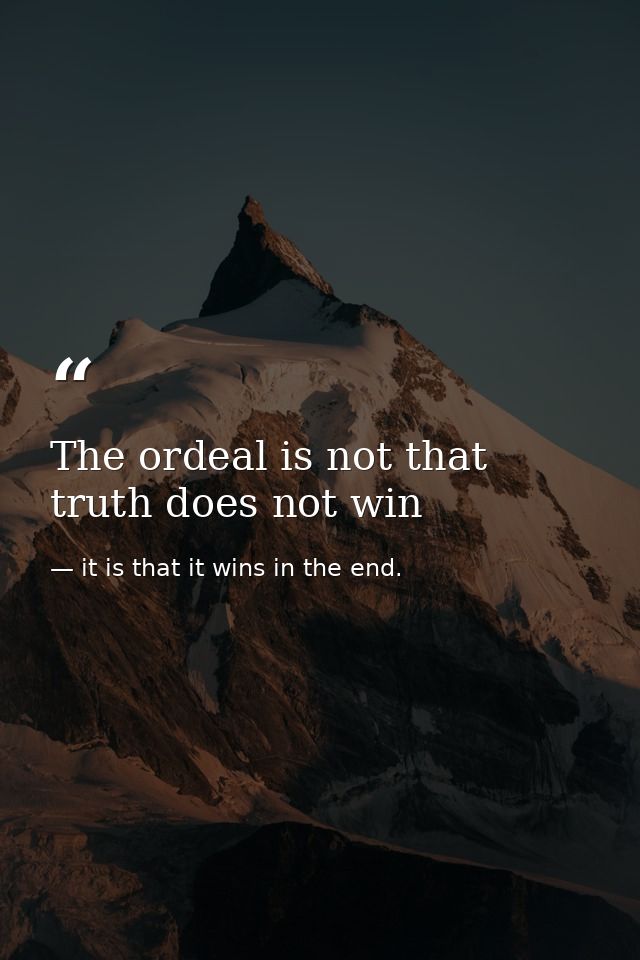 The ordeal is not that truth does not win — it is that it wins in the end.