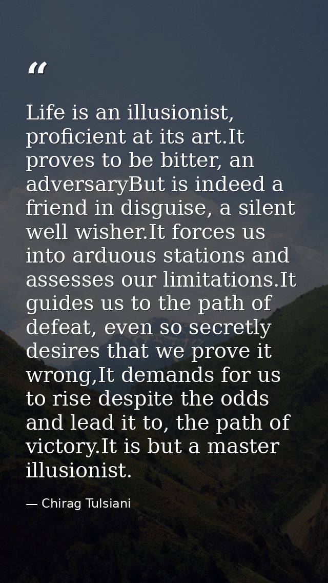 Life is an illusionist, proficient at its art.It proves to be bitter, an adversaryBut is indeed a friend in disguise, a  — Chirag Tulsiani