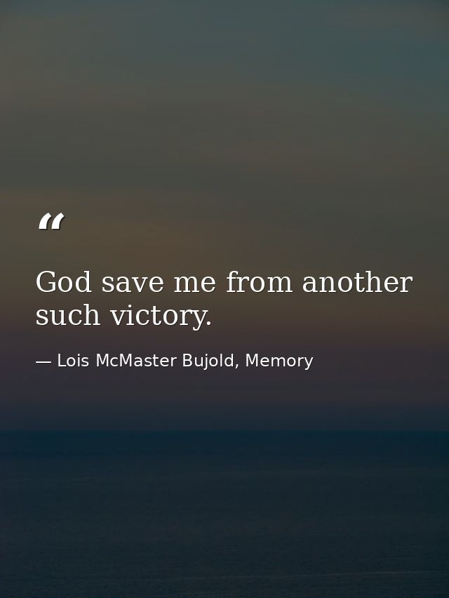 God save me from another such victory. — Lois McMaster Bujold, Memory