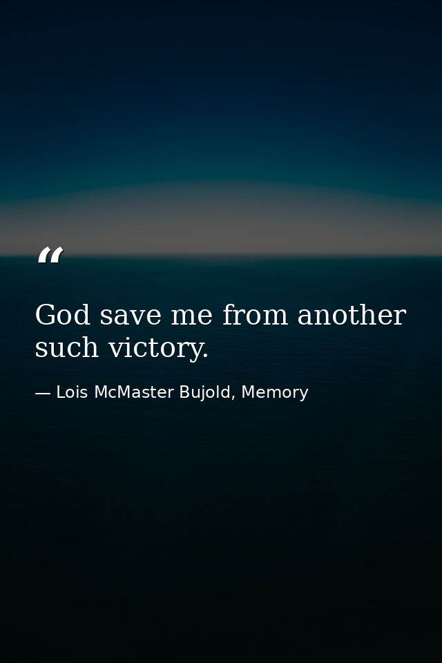 God save me from another such victory. — Lois McMaster Bujold, Memory