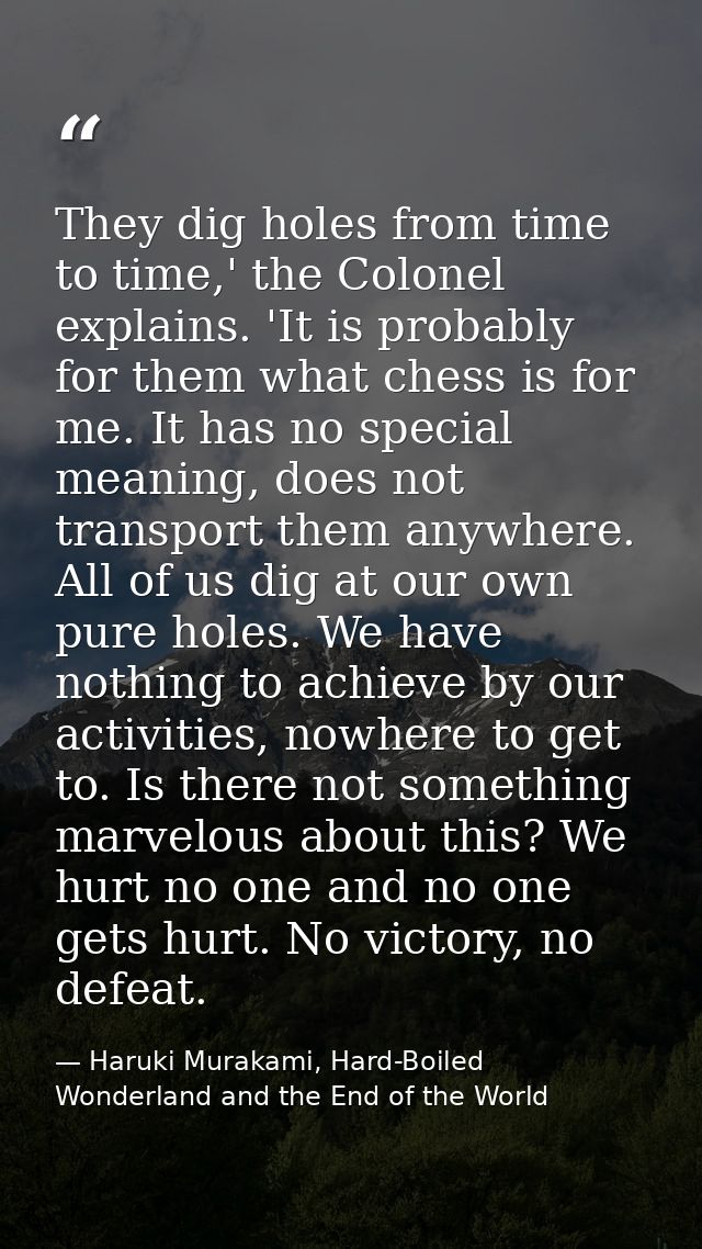 They dig holes from time to time,' the Colonel explains. 'It is probably for them what chess is for me. It has no specia — Haruki Murakami, Hard-Boiled Wonderland and the End of the World