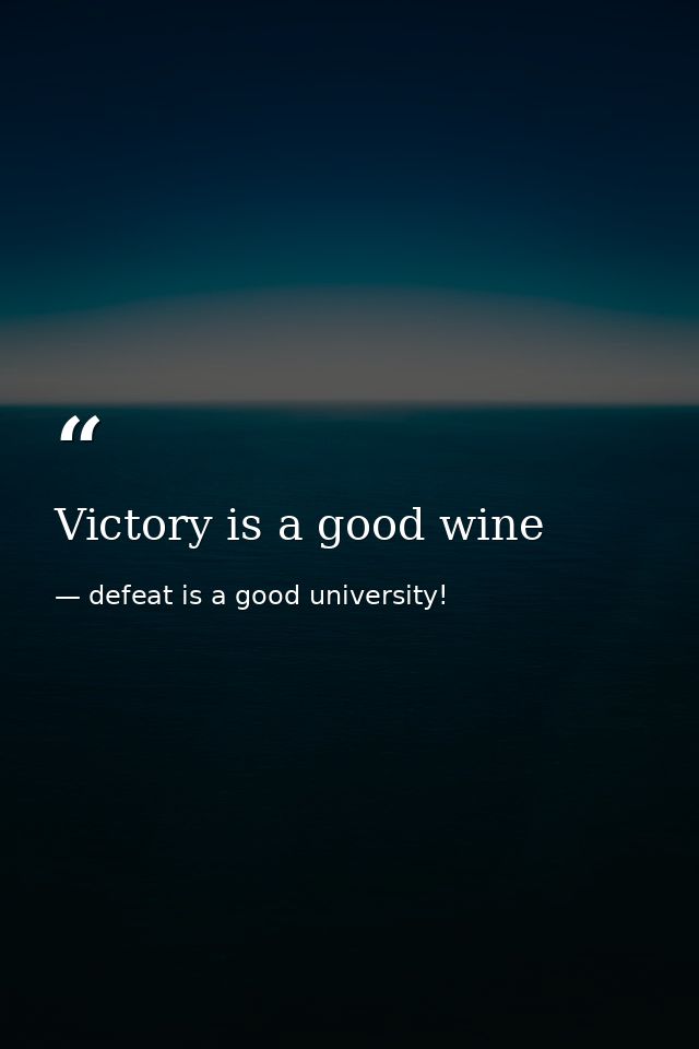 Victory is a good wine — defeat is a good university!