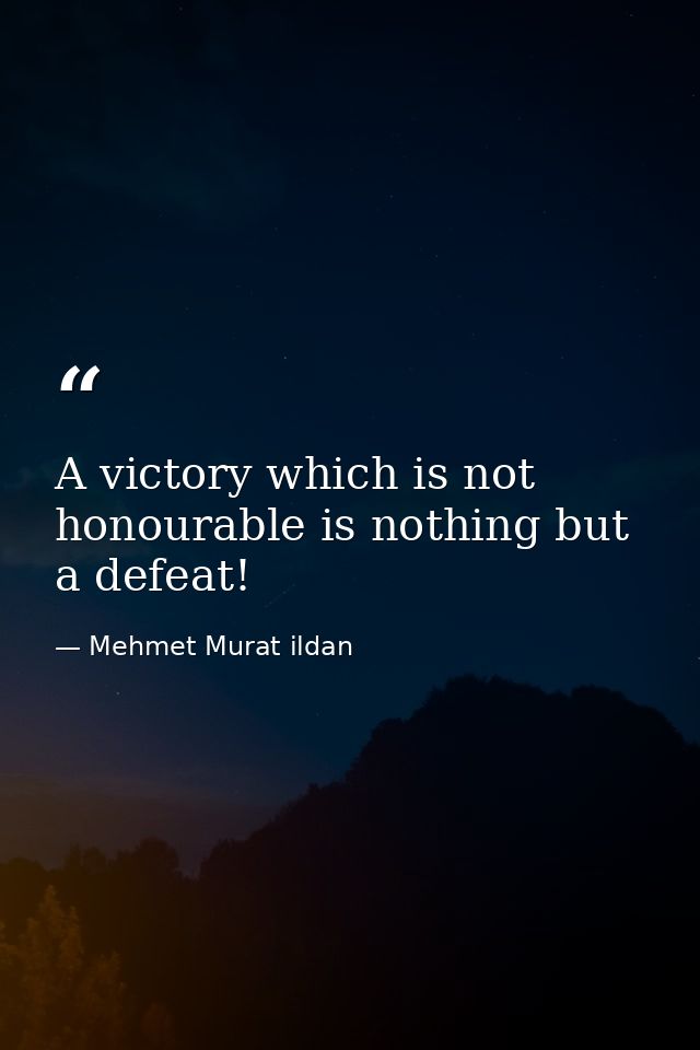A victory which is not honourable is nothing but a defeat! — Mehmet Murat ildan
