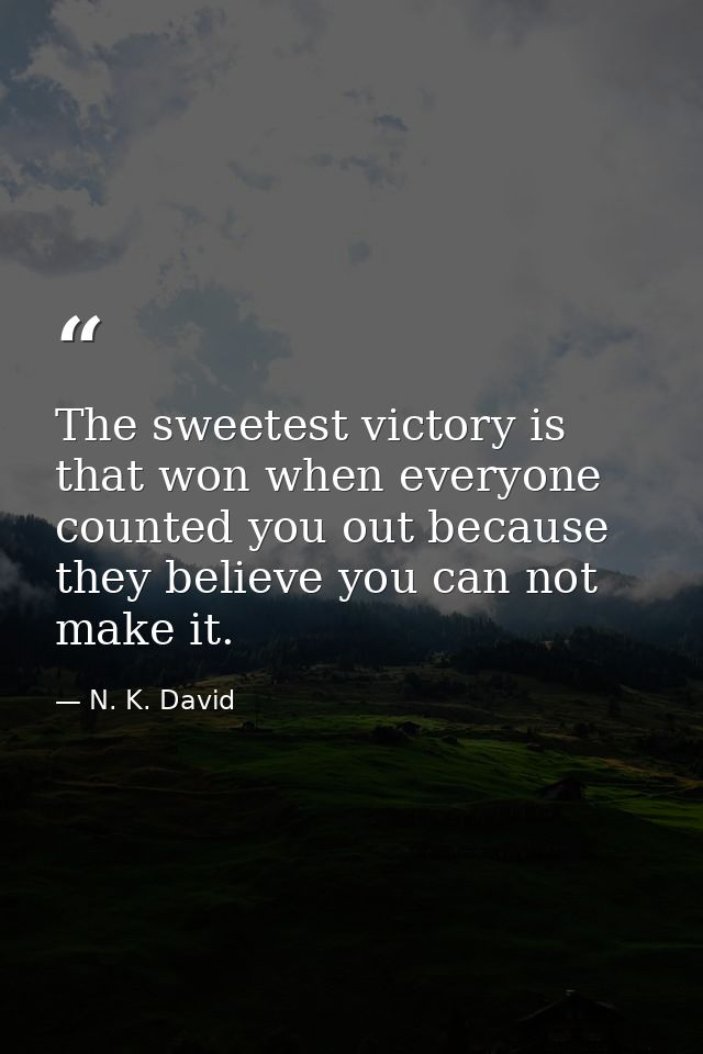 The sweetest victory is that won when everyone counted you out because they believe you can not make it. — N. K. David