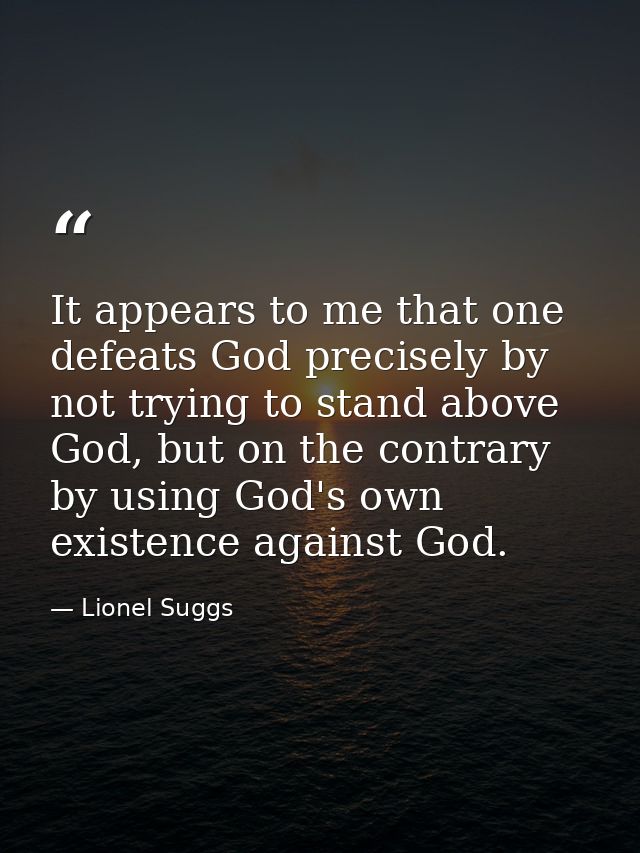 It appears to me that one defeats God precisely by not trying to stand above God, but on the contrary by using God's own — Lionel Suggs