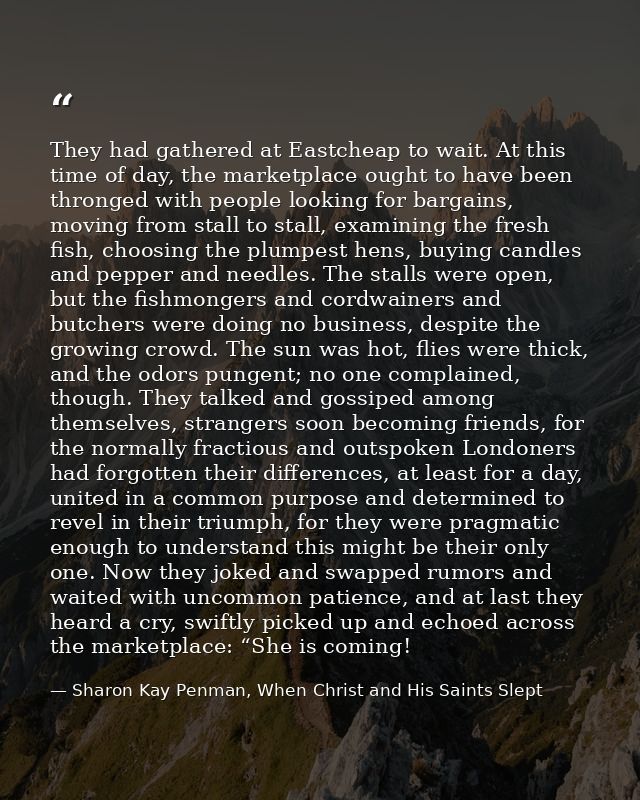 They had gathered at Eastcheap to wait. At this time of day, the marketplace ought to have been thronged with people loo — Sharon Kay Penman, When Christ and His Saints Slept