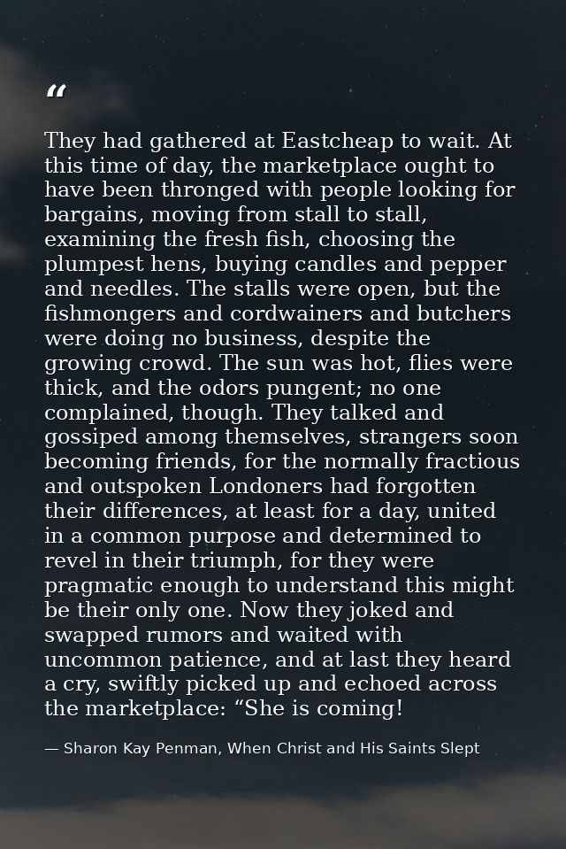 They had gathered at Eastcheap to wait. At this time of day, the marketplace ought to have been thronged with people loo — Sharon Kay Penman, When Christ and His Saints Slept