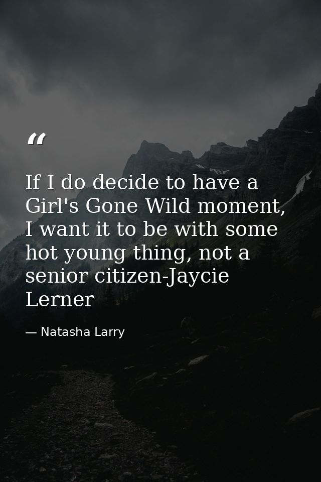 If I do decide to have a Girl's Gone Wild moment, I want it to be with some hot young thing, not a senior citizen-Jaycie — Natasha Larry