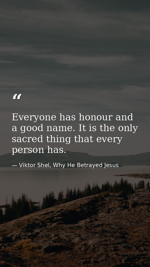 Everyone has honour and a good name. It is the only sacred thing that every person has. — Viktor Shel, Why He Betrayed Jesus