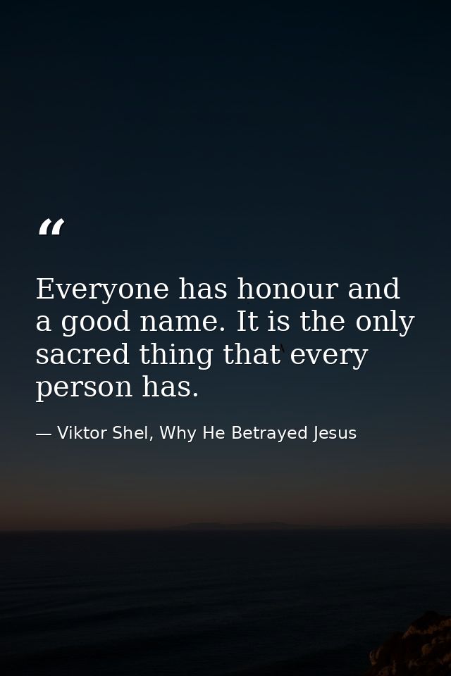 Everyone has honour and a good name. It is the only sacred thing that every person has. — Viktor Shel, Why He Betrayed Jesus