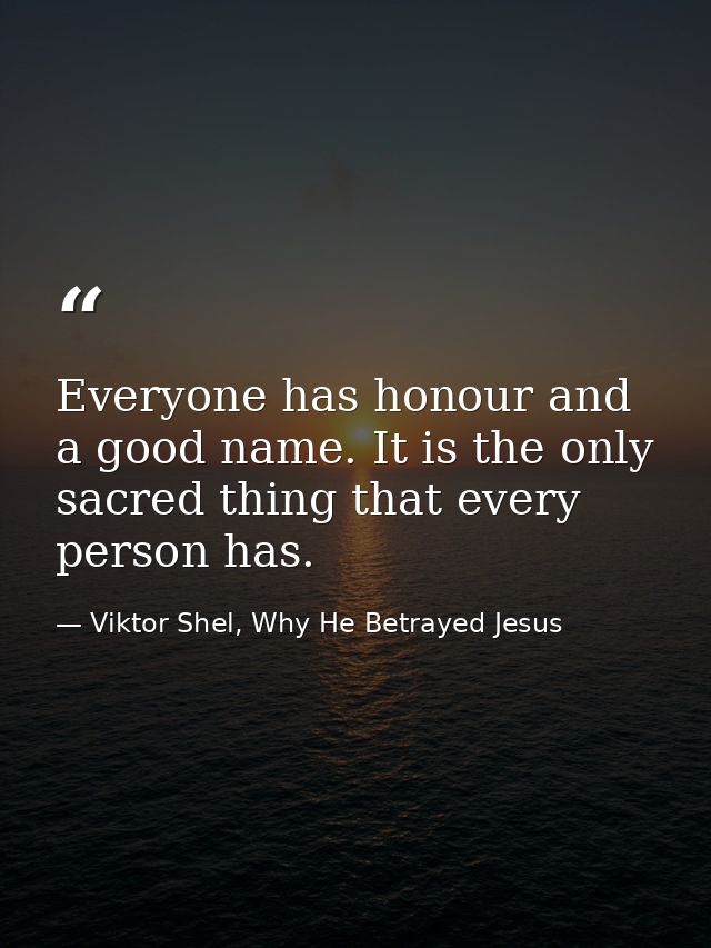 Everyone has honour and a good name. It is the only sacred thing that every person has. — Viktor Shel, Why He Betrayed Jesus